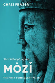 Title: The Philosophy of the Mòzi: The First Consequentialists, Author: Chris Fraser