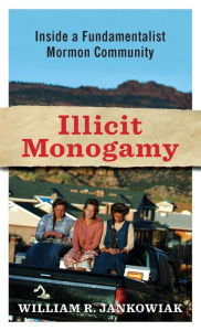 Title: Illicit Monogamy: Inside a Fundamentalist Mormon Community, Author: William Jankowiak