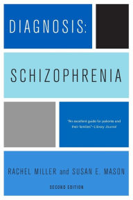 Title: Diagnosis: Schizophrenia: A Comprehensive Resource for Consumers, Families, and Helping Professionals, Second Edition / Edition 2, Author: Rachel Miller