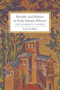 Title: Parable and Politics in Early Islamic History: The Rashidun Caliphs, Author: Tayeb El-Hibri