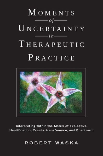 Moments of Uncertainty Therapeutic Practice: Interpreting Within the Matrix Projective Identification, Countertransference, and Enactment