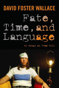 Title: Fate, Time, and Language: An Essay on Free Will, Author: David Foster Wallace