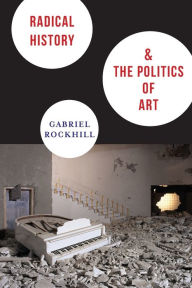 Title: Radical History and the Politics of Art, Author: Gabriel Rockhill