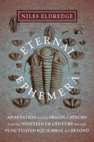 Title: Eternal Ephemera: Adaptation and the Origin of Species from the Nineteenth Century Through Punctuated Equilibria and Beyond, Author: Niles Eldredge