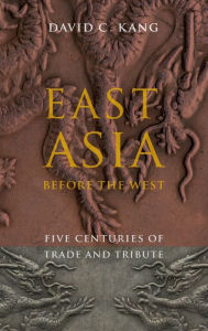 Title: East Asia Before the West: Five Centuries of Trade and Tribute, Author: David Kang