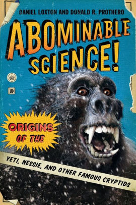 Title: Abominable Science!: Origins of the Yeti, Nessie, and Other Famous Cryptids, Author: Daniel Loxton, Donald R. Prothero