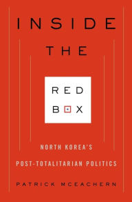 Title: Inside the Red Box: North Korea's Post-totalitarian Politics, Author: Patrick McEachern