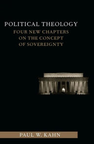 Title: Political Theology: Four New Chapters on the Concept of Sovereignty, Author: Paul Kahn