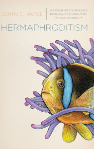 Title: Hermaphroditism: A Primer on the Biology, Ecology, and Evolution of Dual Sexuality, Author: John Avise
