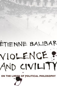 Title: Violence and Civility: On the Limits of Political Philosophy, Author: Étienne Balibar