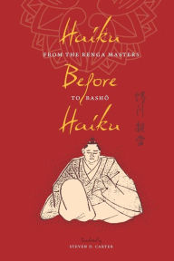 Title: Haiku Before Haiku: From the Renga Masters to Basho, Author: Steven D. Carter