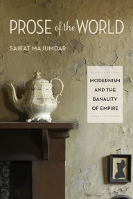 Title: Prose of the World: Modernism and the Banality of Empire, Author: Saikat Majumdar