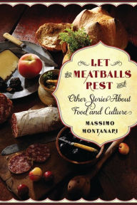 Title: Let the Meatballs Rest: And Other Stories About Food and Culture, Author: Massimo Montanari