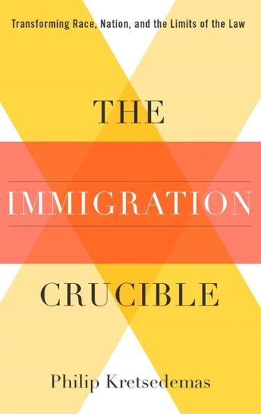 the Immigration Crucible: Transforming Race, Nation, and Limits of Law