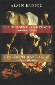 Title: The Incident at Antioch / L'Incident d'Antioche: A Tragedy in Three Acts / Tragédie en trois actes, Author: Alain Badiou