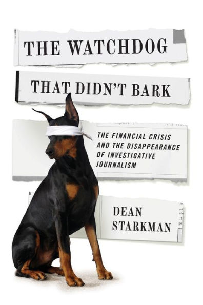 The Watchdog That Didn't Bark: The Financial Crisis and the Disappearance of Investigative Journalism