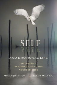Title: Self and Emotional Life: Philosophy, Psychoanalysis, and Neuroscience, Author: Adrian Johnston
