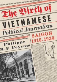 Title: The Birth of Vietnamese Political Journalism: Saigon, 1916-1930, Author: Philippe Peycam