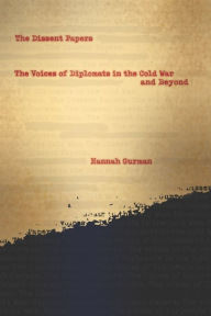 Title: The Dissent Papers: The Voices of Diplomats in the Cold War and Beyond, Author: Hannah Gurman