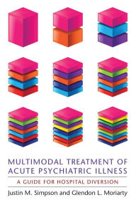 Title: Multimodal Treatment of Acute Psychiatric Illness: A Guide for Hospital Diversion, Author: Justin Simpson
