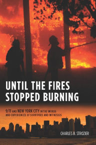 Title: Until the Fires Stopped Burning: 9/11 and New York City in the Words and Experiences of Survivors and Witnesses, Author: Charles  Strozier