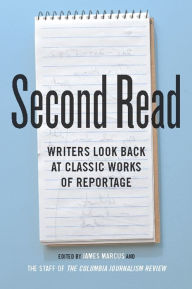 Title: Second Read: Writers Look Back at Classic Works of Reportage, Author: James Marcus