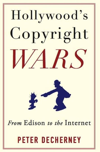 Hollywood's Copyright Wars: From Edison to the Internet