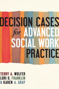 Title: Decision Cases for Advanced Social Work Practice: Confronting Complexity, Author: Terry Wolfer 