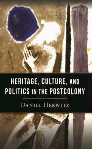 Title: Heritage, Culture, and Politics in the Postcolony, Author: Daniel Herwitz