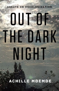 Best free audiobook downloads Out of the Dark Night: Essays on Decolonization 9780231160285 PDB by Achille Mbembe