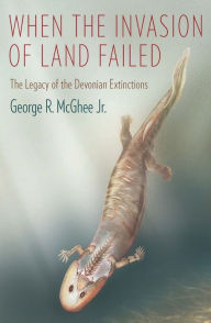 Title: When the Invasion of Land Failed: The Legacy of the Devonian Extinctions, Author: George McGhee Jr.