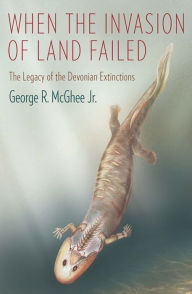 Title: When the Invasion of Land Failed: The Legacy of the Devonian Extinctions, Author: George McGhee Jr.