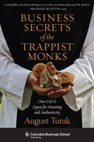 Title: Business Secrets of the Trappist Monks: One CEO's Quest for Meaning and Authenticity, Author: August Turak
