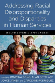 Title: Addressing Racial Disproportionality and Disparities in Human Services: Multisystemic Approaches, Author: Rowena Fong