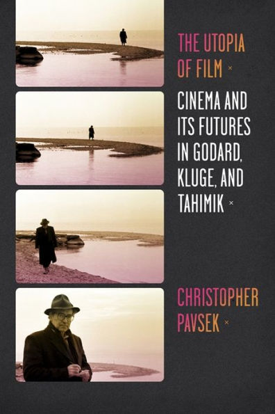 The Utopia of Film: Cinema and Its Futures Godard, Kluge, Tahimik