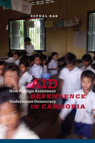 Title: Aid Dependence in Cambodia: How Foreign Assistance Undermines Democracy, Author: Sophal Ear