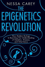 Title: The Epigenetics Revolution: How Modern Biology Is Rewriting Our Understanding of Genetics, Disease, and Inheritance, Author: Nessa Carey