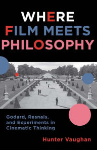 Title: Where Film Meets Philosophy: Godard, Resnais, and Experiments in Cinematic Thinking, Author: Hunter Vaughan