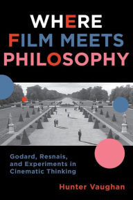 Title: Where Film Meets Philosophy: Godard, Resnais, and Experiments in Cinematic Thinking, Author: Hunter Vaughan