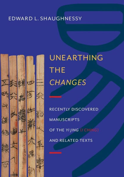 Unearthing the Changes: Recently Discovered Manuscripts of Yi Jing (I Ching) and Related Texts