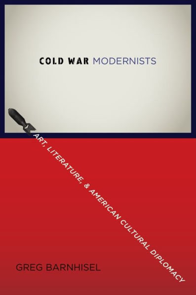 Cold War Modernists: Art, Literature, and American Cultural Diplomacy