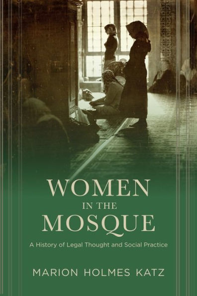 Women the Mosque: A History of Legal Thought and Social Practice