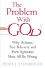 The Problem with God: Why Atheists, True Believers, and Even Agnostics Must All Be Wrong