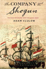 Title: The Company and the Shogun: The Dutch Encounter with Tokugawa Japan, Author: Adam Clulow