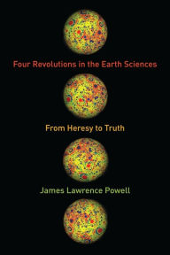 Title: Four Revolutions in the Earth Sciences: From Heresy to Truth, Author: James Powell