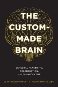 Title: The Custom-Made Brain: Cerebral Plasticity, Regeneration, and Enhancement, Author: Jean-Didier Vincent