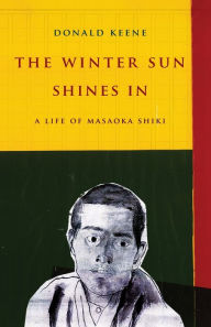 Title: The Winter Sun Shines In: A Life of Masaoka Shiki, Author: Donald Keene