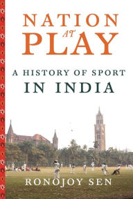 Title: Nation at Play: A History of Sport in India, Author: Ronojoy Sen