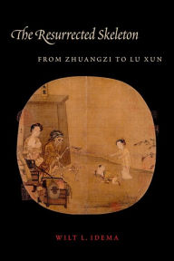 Title: The Resurrected Skeleton: From Zhuangzi to Lu Xun, Author: Wilt Idema