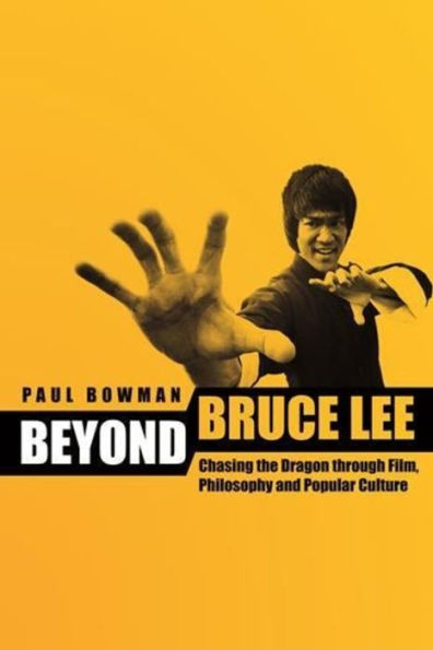 Beyond Bruce Lee: Chasing the Dragon Through Film, Philosophy, and Popular Culture